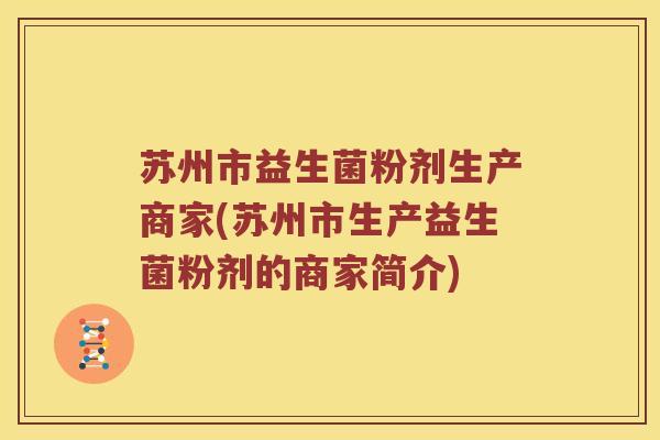 苏州市益生菌粉剂生产商家(苏州市生产益生菌粉剂的商家简介)