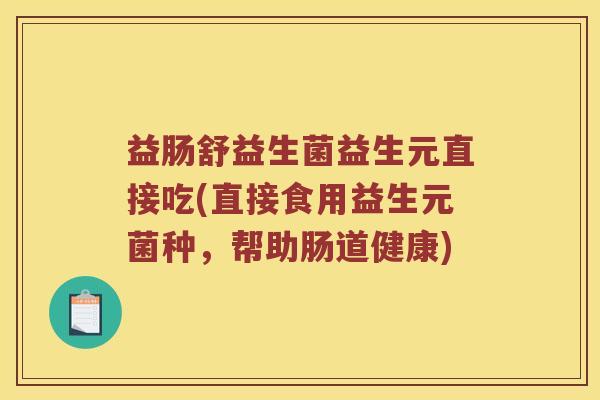 益肠舒益生菌益生元直接吃(直接食用益生元菌种，帮助肠道健康)