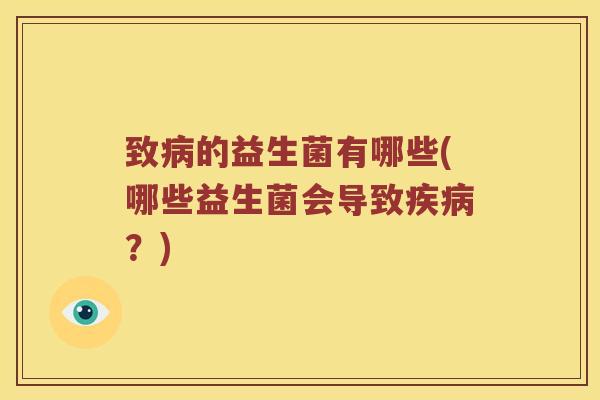 致病的益生菌有哪些(哪些益生菌会导致疾病？)