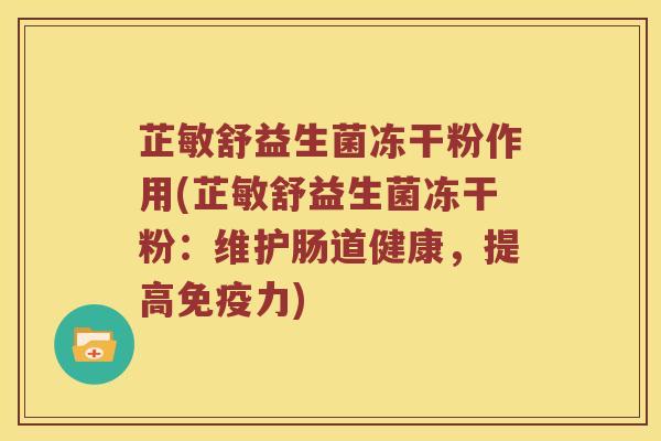 芷敏舒益生菌冻干粉作用(芷敏舒益生菌冻干粉：维护肠道健康，提高免疫力)