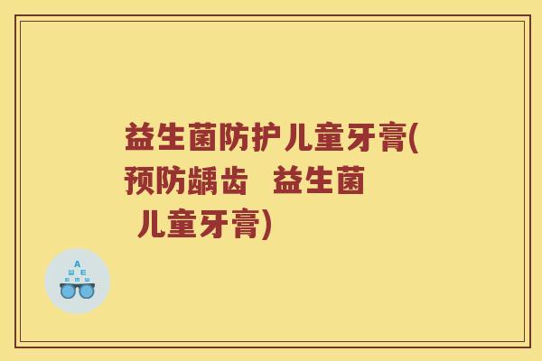 益生菌防护儿童牙膏(预防龋齿  益生菌  儿童牙膏)