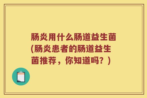 肠炎用什么肠道益生菌(肠炎患者的肠道益生菌推荐，你知道吗？)