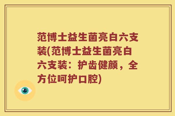 范博士益生菌亮白六支装(范博士益生菌亮白六支装：护齿健颜，全方位呵护口腔)