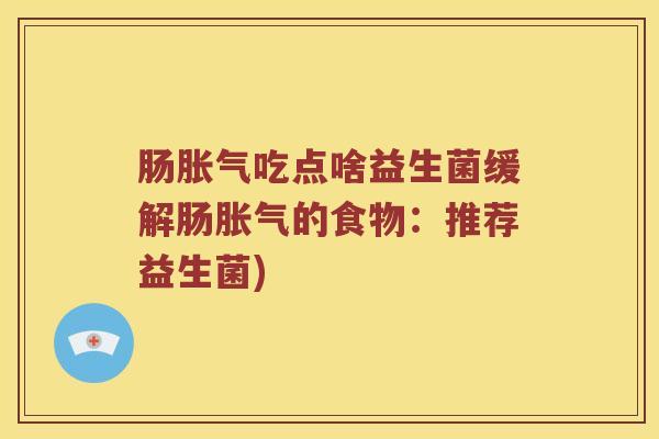 肠吃点啥益生菌缓解肠的食物:推荐益生菌) 肠吃点啥益生菌缓解肠的食物:推荐益生菌)