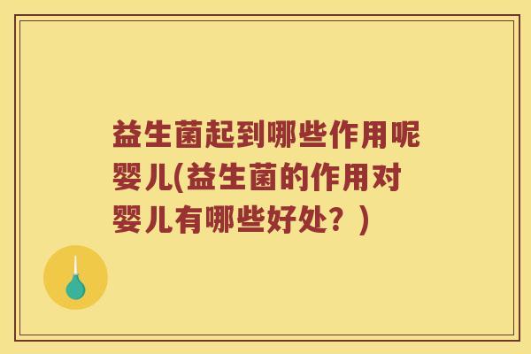 益生菌起到哪些作用呢婴儿(益生菌的作用对婴儿有哪些好处？)