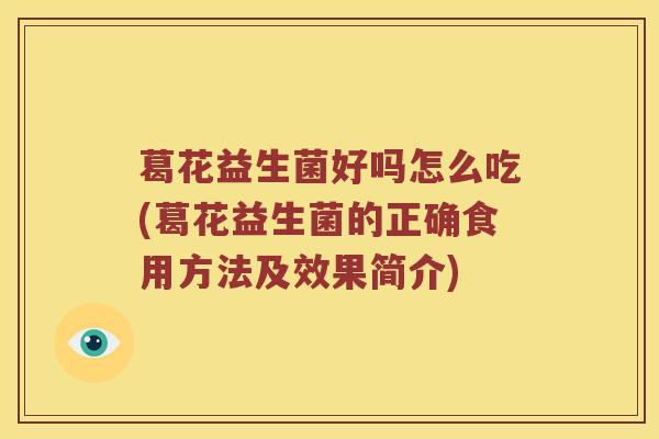 葛花益生菌好吗怎么吃(葛花益生菌的正确食用方法及效果简介)