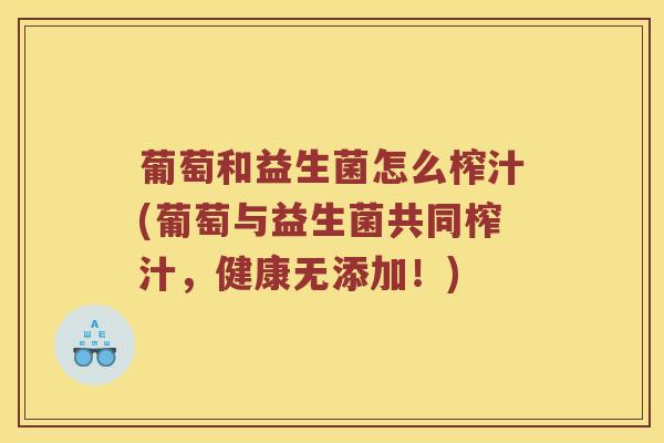葡萄和益生菌怎么榨汁(葡萄与益生菌共同榨汁，健康无添加！)