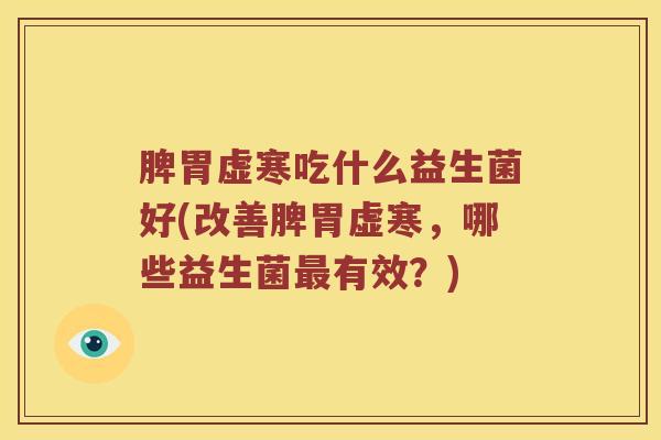 脾胃虚寒吃什么益生菌好(改善脾胃虚寒，哪些益生菌最有效？)