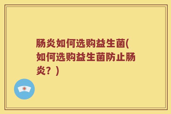 如何选购益生菌(如何选购益生菌防止?) 如何选购益生菌(如何选购益生菌防止?)