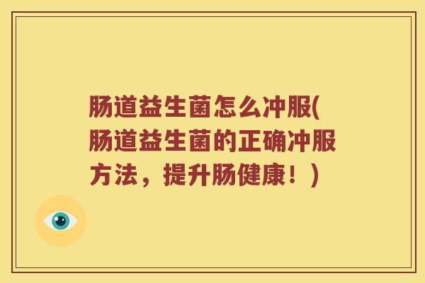 肠道益生菌怎么冲服(肠道益生菌的正确冲服方法,提升肠健康!) 肠道益生菌怎么冲服(肠道益生菌的正确冲服方法,提升肠健康!)