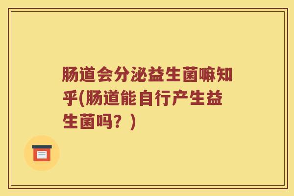 肠道会分泌益生菌嘛知乎(肠道能自行产生益生菌吗？)