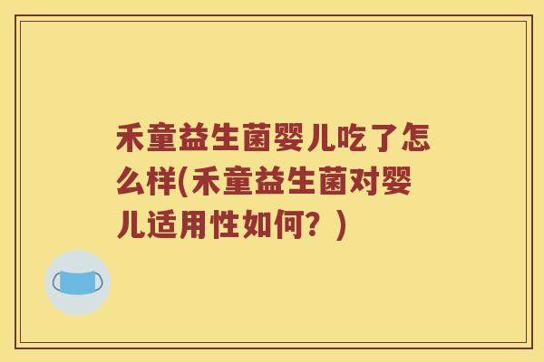 禾童益生菌婴儿吃了怎么样(禾童益生菌对婴儿适用性如何？)