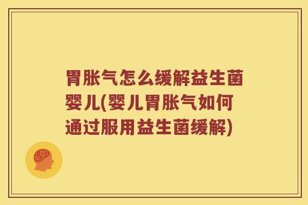 胃怎么缓解益生菌婴儿(婴儿胃如何通过服用益生菌缓解) 胃怎么缓解益生菌婴儿(婴儿胃如何通过服用益生菌缓解)