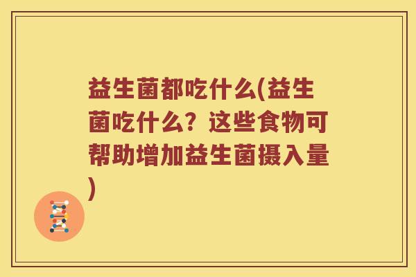 益生菌都吃什么(益生菌吃什么？这些食物可帮助增加益生菌摄入量)