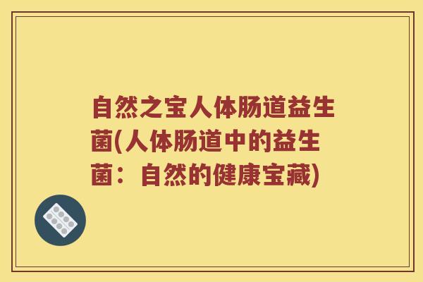 自然之宝人体肠道益生菌(人体肠道中的益生菌：自然的健康宝藏)