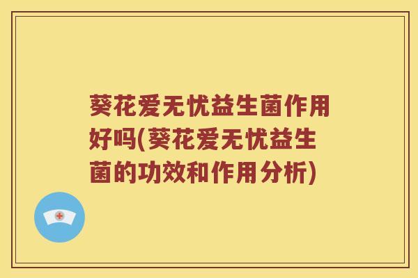 葵花爱无忧益生菌作用好吗(葵花爱无忧益生菌的功效和作用分析) 葵花爱无忧益生菌作用好吗(葵花爱无忧益生菌的功效和作用分析)