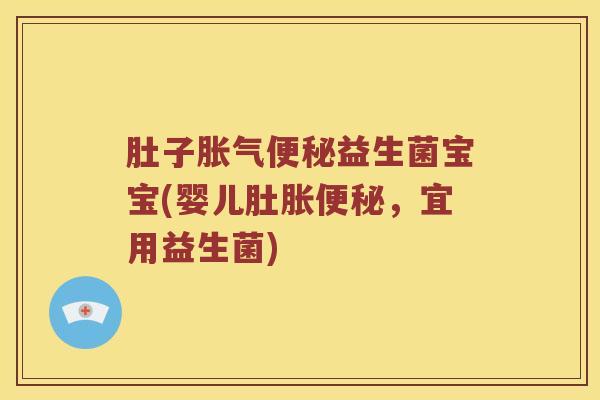 肚子胀气便秘益生菌宝宝(婴儿肚胀便秘，宜用益生菌)