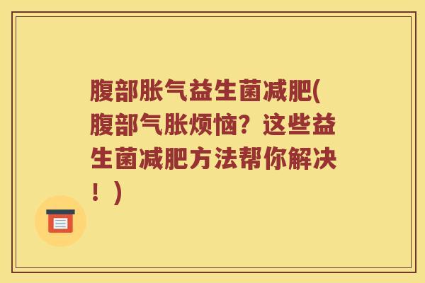 腹部胀气益生菌减肥(腹部气胀烦恼？这些益生菌减肥方法帮你解决！)