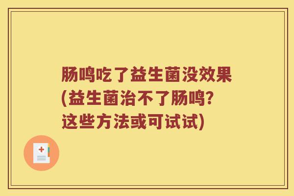 肠鸣吃了益生菌没效果(益生菌不了肠鸣?这些方法或可试试) 肠鸣吃了益生菌没效果(益生菌不了肠鸣?这些方法或可试试)