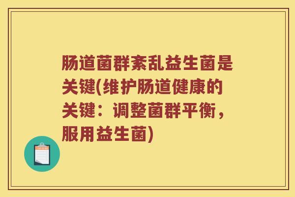 肠道菌群紊乱益生菌是关键(维护肠道健康的关键:调整菌群平衡,服用益生菌) 肠道菌群紊乱益生菌是关键(维护肠道健康的关键:调整菌群平衡,服用益生菌)