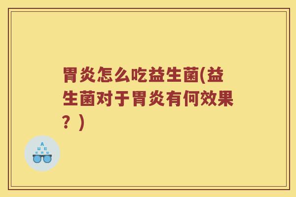 胃炎怎么吃益生菌(益生菌对于胃炎有何效果？)