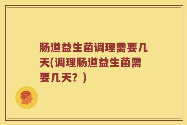 肠道益生菌调理需要几天(调理肠道益生菌需要几天？)