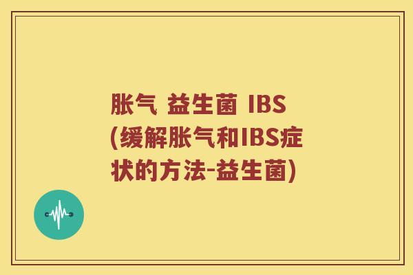 胀气 益生菌 IBS(缓解胀气和IBS症状的方法-益生菌)