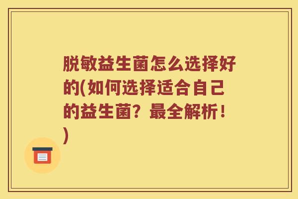 脱敏益生菌怎么选择好的(如何选择适合自己的益生菌?全解析!) 脱敏益生菌怎么选择好的(如何选择适合自己的益生菌?全解析!)