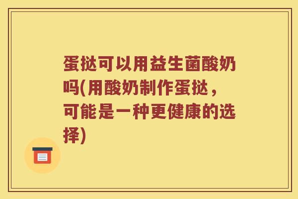蛋挞可以用益生菌酸奶吗(用酸奶制作蛋挞，可能是一种更健康的选择)