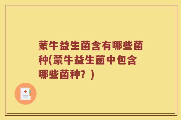 蒙牛益生菌含有哪些菌种(蒙牛益生菌中包含哪些菌种？)