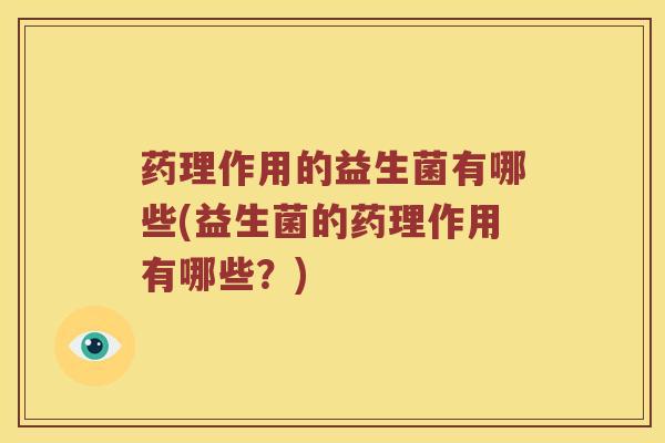 药理作用的益生菌有哪些(益生菌的药理作用有哪些？)