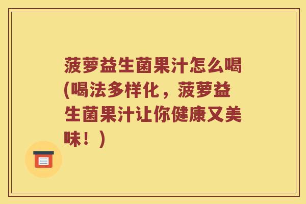菠萝益生菌果汁怎么喝(喝法多样化，菠萝益生菌果汁让你健康又美味！)