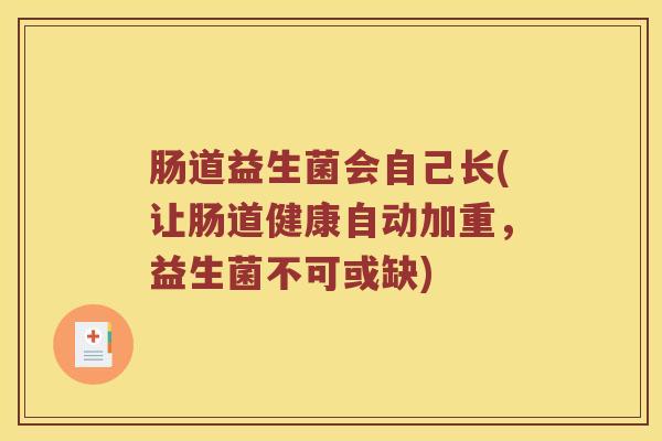 肠道益生菌会自己长(让肠道健康自动加重，益生菌不可或缺)