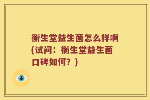 衡生堂益生菌怎么样啊(试问：衡生堂益生菌口碑如何？)