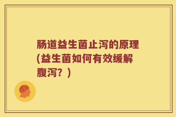 肠道益生菌止泻的原理(益生菌如何有效缓解腹泻？)