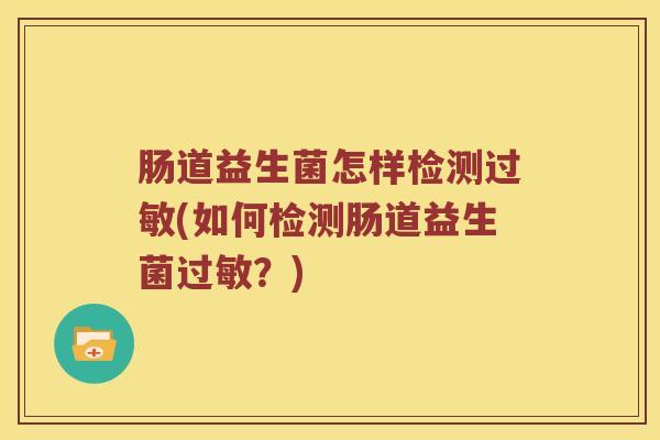 肠道益生菌怎样检测过敏(如何检测肠道益生菌过敏？)