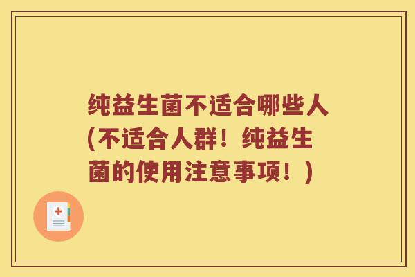 纯益生菌不适合哪些人(不适合人群！纯益生菌的使用注意事项！)