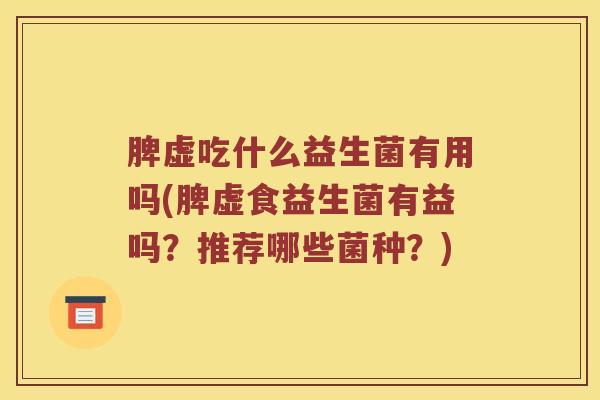 脾虚吃什么益生菌有用吗(脾虚食益生菌有益吗？推荐哪些菌种？)
