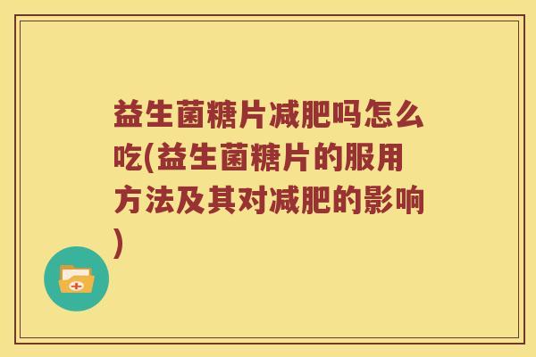 益生菌糖片减肥吗怎么吃(益生菌糖片的服用方法及其对减肥的影响)