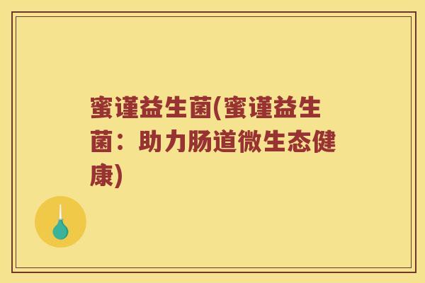 蜜谨益生菌(蜜谨益生菌：助力肠道微生态健康)