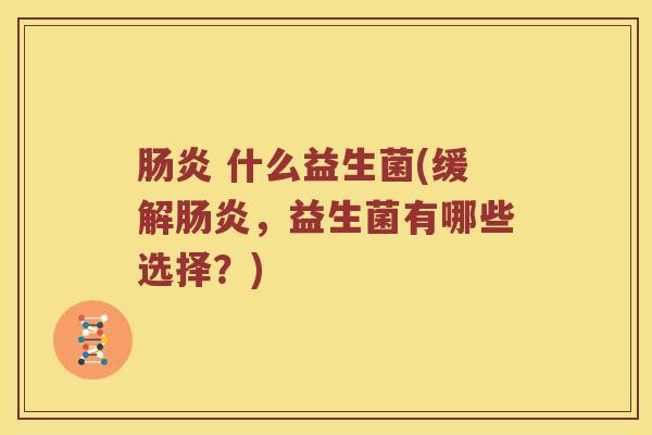 肠炎 什么益生菌(缓解肠炎，益生菌有哪些选择？)