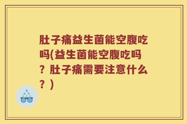 肚子痛益生菌能空腹吃吗(益生菌能空腹吃吗？肚子痛需要注意什么？)