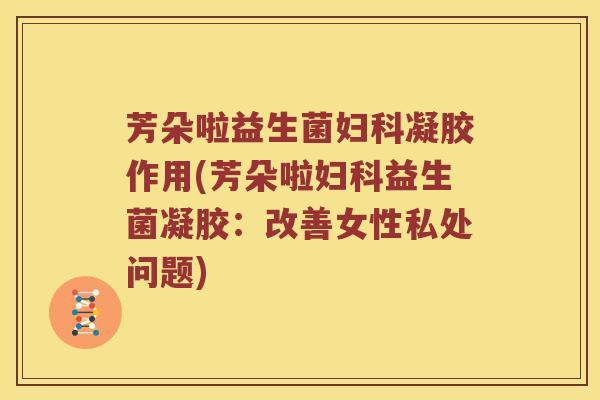 芳朵啦益生菌妇科凝胶作用(芳朵啦妇科益生菌凝胶：改善女性私处问题)