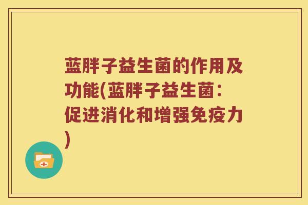 蓝胖子益生菌的作用及功能(蓝胖子益生菌：促进消化和增强免疫力)
