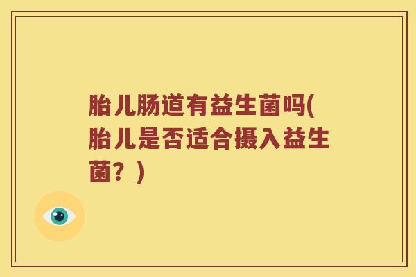 胎儿肠道有益生菌吗(胎儿是否适合摄入益生菌?) 胎儿肠道有益生菌吗(胎儿是否适合摄入益生菌?)