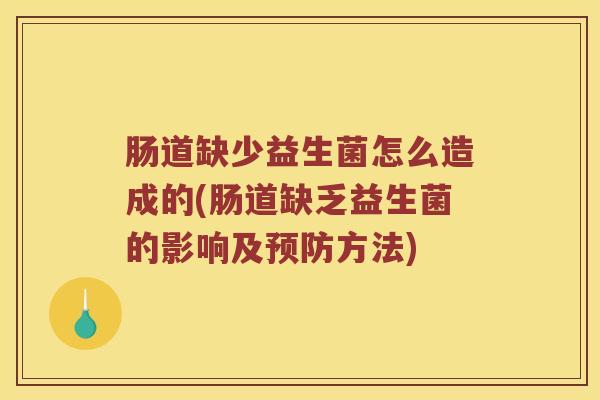 肠道缺少益生菌怎么造成的(肠道缺乏益生菌的影响及预防方法)
