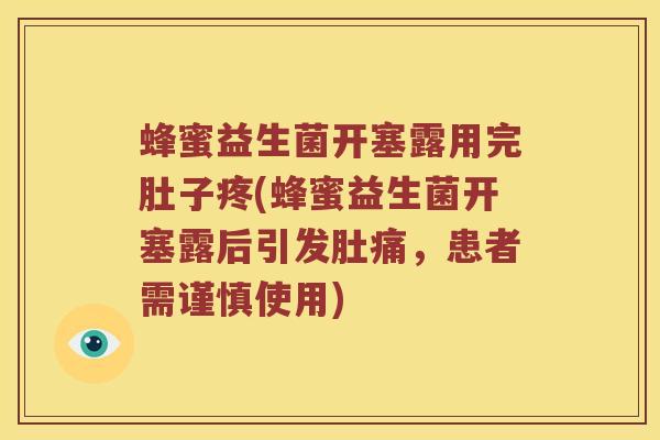 蜂蜜益生菌开塞露用完肚子疼(蜂蜜益生菌开塞露后引发肚痛，患者需谨慎使用)