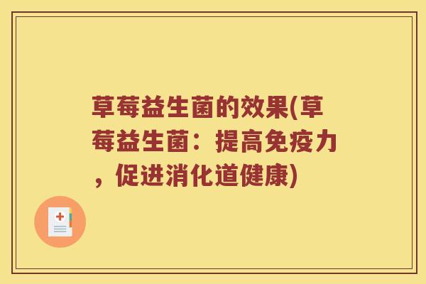 草莓益生菌的效果(草莓益生菌：提高免疫力，促进消化道健康)