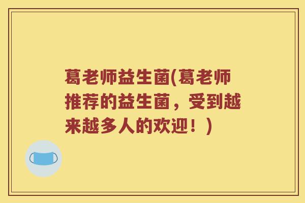 葛老师益生菌(葛老师推荐的益生菌,受到越来越多人的欢迎!) 葛老师益生菌(葛老师推荐的益生菌,受到越来越多人的欢迎!)