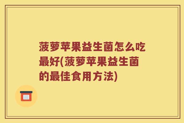 菠萝苹果益生菌怎么吃最好(菠萝苹果益生菌的最佳食用方法)